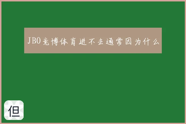 JBO竞博体育进不去通常因为什么