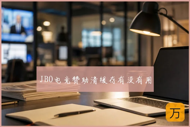 JBO电竞赞助清缓存有没有用
